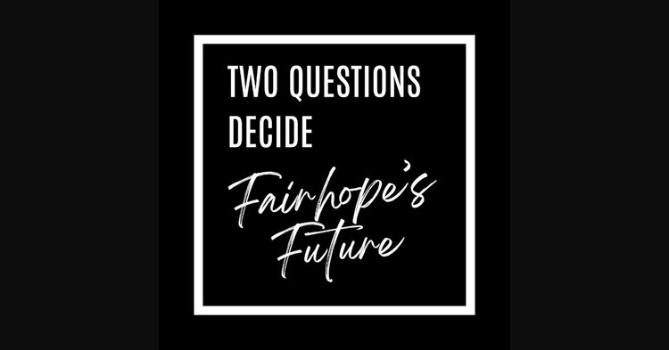 TWO QUESTIONS DECIDE FAIRHOPE'S FUTURE